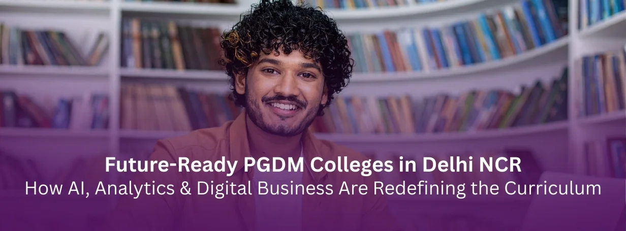 Future-Ready PGDM Colleges in Delhi NCR: How AI, Analytics & Digital Business Are Redefining the Curriculum